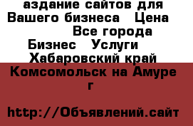 Cаздание сайтов для Вашего бизнеса › Цена ­ 5 000 - Все города Бизнес » Услуги   . Хабаровский край,Комсомольск-на-Амуре г.